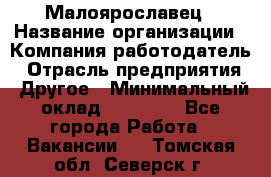 Малоярославец › Название организации ­ Компания-работодатель › Отрасль предприятия ­ Другое › Минимальный оклад ­ 18 000 - Все города Работа » Вакансии   . Томская обл.,Северск г.